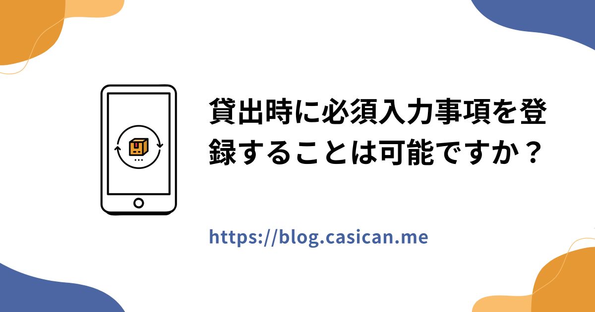 貸出時に必須入力事項を登録することは可能ですか？