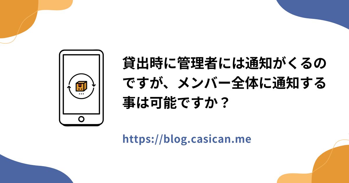 貸出時に管理者には通知がくるのですが、メンバー全体に通知する事は可能ですか？
