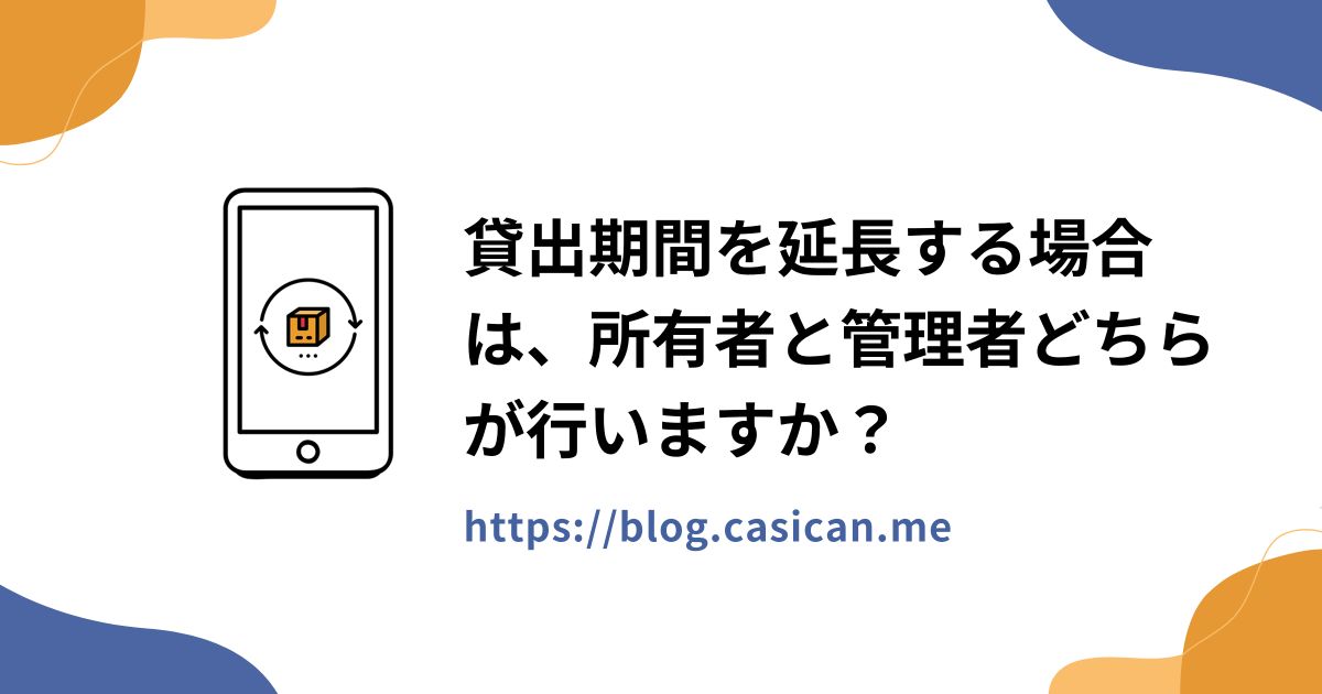 貸出期間を延長する場合は、所有者と管理者どちらが行いますか？