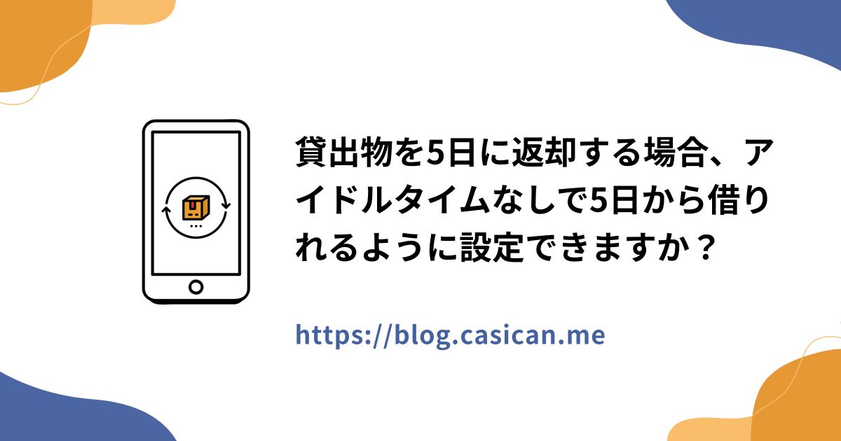 貸出物を5日に返却する場合、アイドルタイムなしで5日から借りれるように設定できますか？