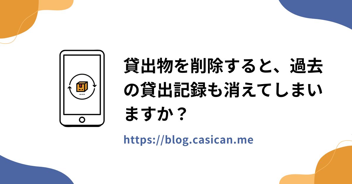貸出物を削除すると、過去の貸出記録も消えてしまいますか？