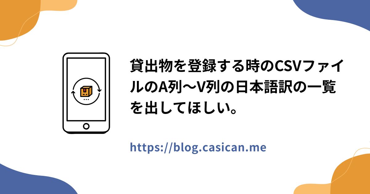 貸出物を登録する時のCSVファイルのA列～V列の日本語訳の一覧を出してほしい。