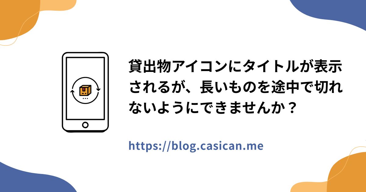 貸出物アイコンにタイトルが表示されるが、長いものを途中で切れないようにできませんか？