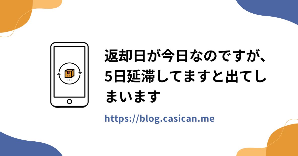 返却日が今日なのですが、5日延滞してますと出てしまいます