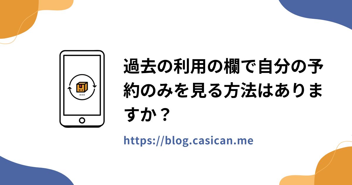 過去の利用の欄で自分の予約のみを見る方法はありますか？