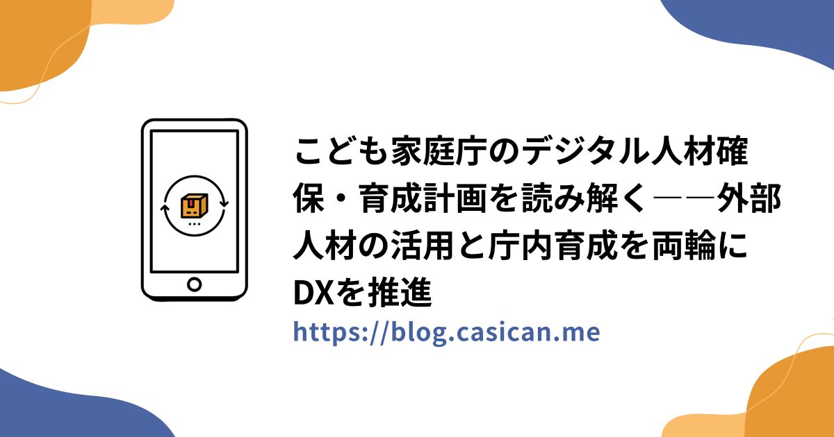 こども家庭庁のデジタル人材確保・育成計画を読み解く――外部人材の活用と庁内育成を両輪にDXを推進