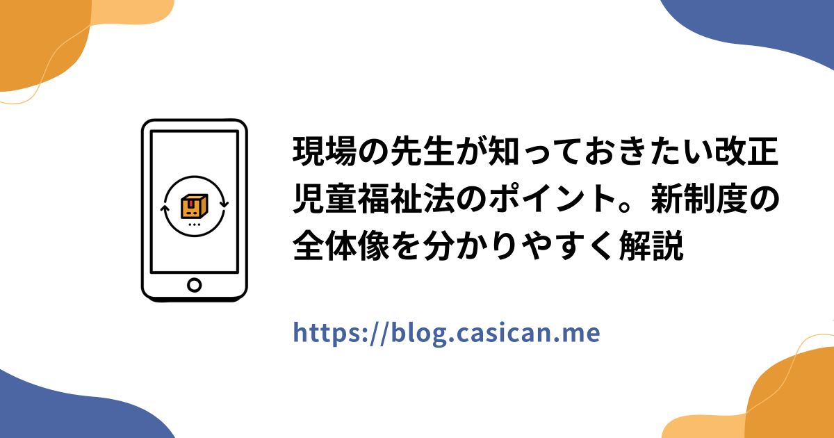 現場の先生が知っておきたい改正児童福祉法のポイント。新制度の全体像を分かりやすく解説