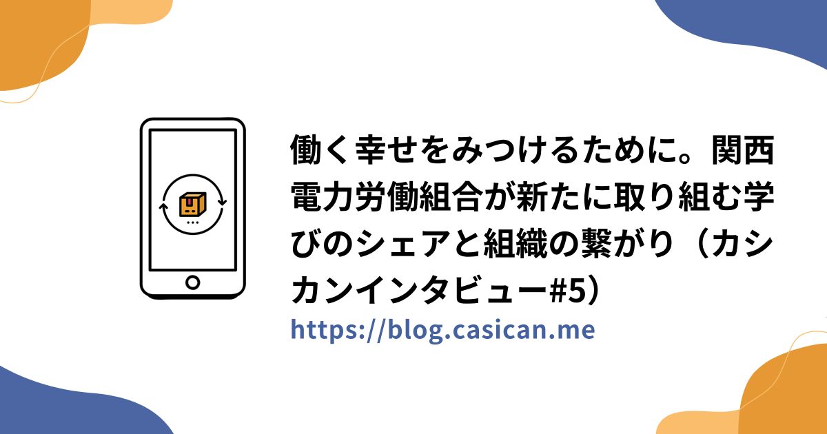 働く幸せをみつけるために。関西電力労働組合が新たに取り組む学びのシェアと組織の繋がり（カシカンインタビュー#5）