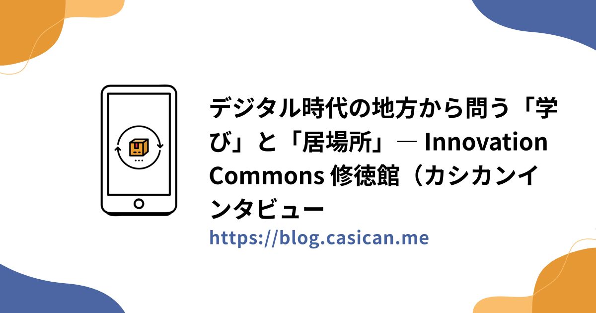 デジタル時代の地方から問う「学び」と「居場所」― Innovation Commons 修徳館（カシカンインタビュー