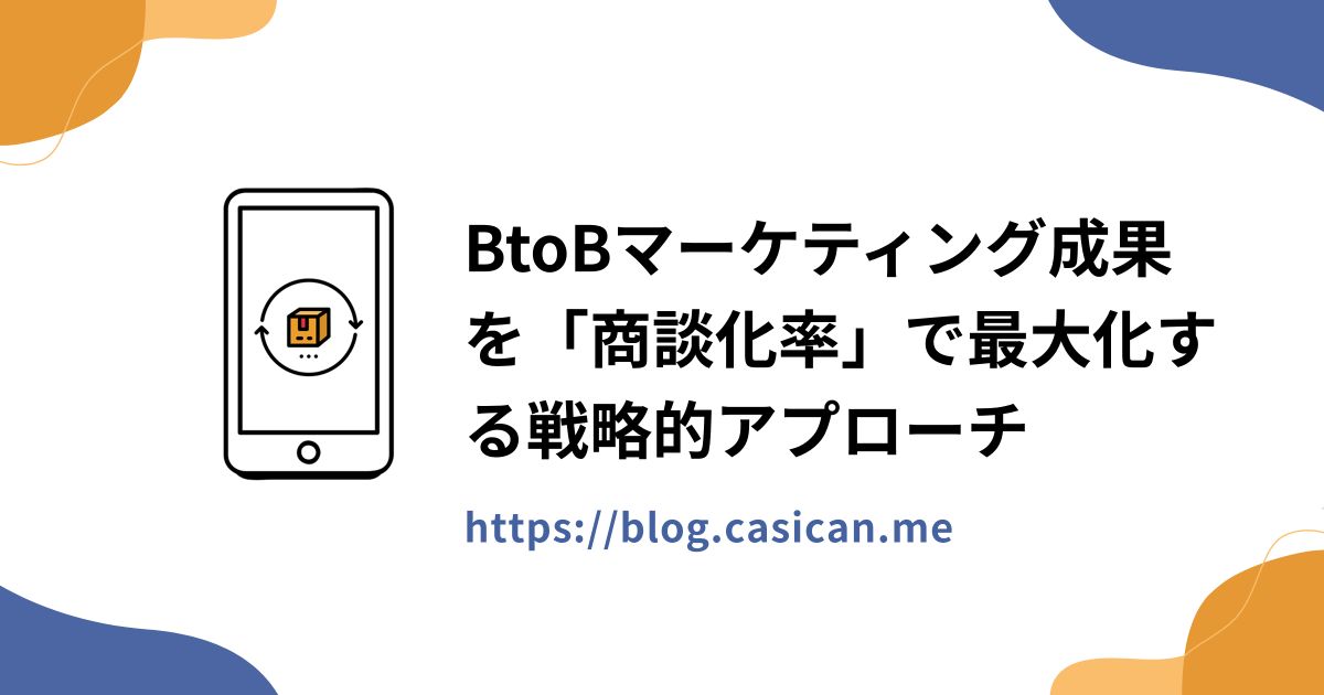 BtoBマーケティング成果を「商談化率」で最大化する戦略的アプローチ