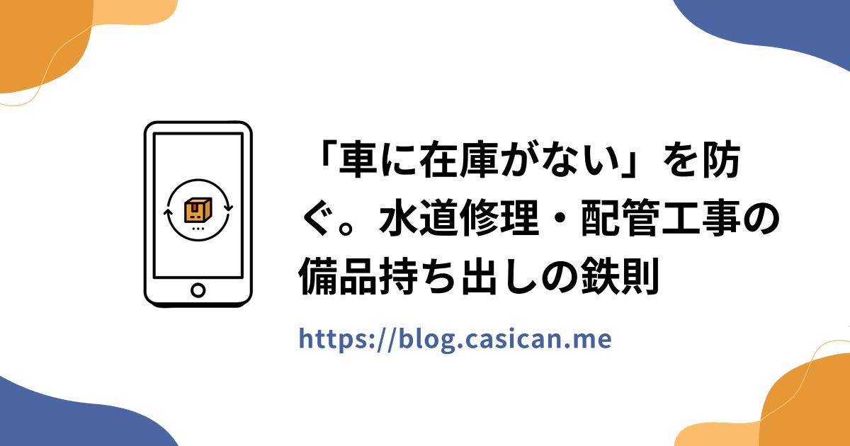 「車に在庫がない」を防ぐ。水道修理・配管工事の備品持ち出しの鉄則