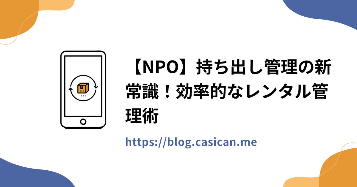【NPO】持ち出し管理の新常識！効率的なレンタル管理術