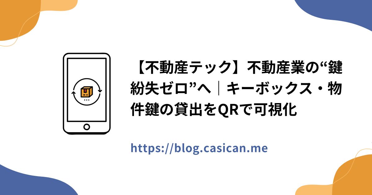 【不動産テック】不動産業の“鍵紛失ゼロ”へ｜キーボックス・物件鍵の貸出をQRで可視化
