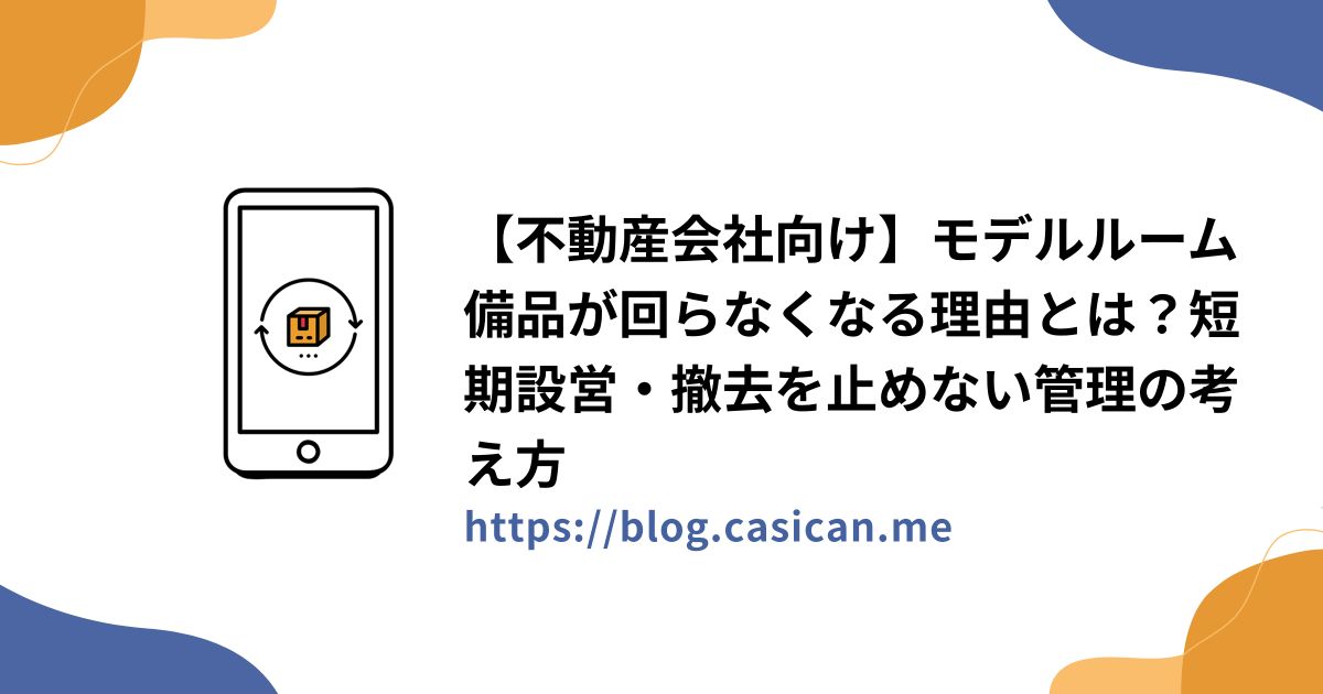 【不動産会社向け】モデルルーム備品が回らなくなる理由とは？短期設営・撤去を止めない管理の考え方