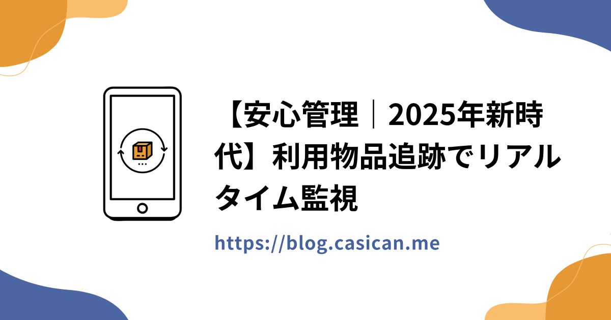 【安心管理｜2025年新時代】利用物品追跡でリアルタイム監視
