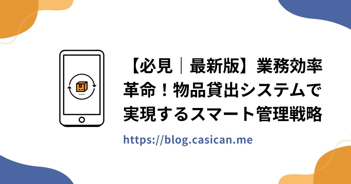 【必見｜最新版】業務効率革命！物品貸出システムで実現するスマート管理戦略