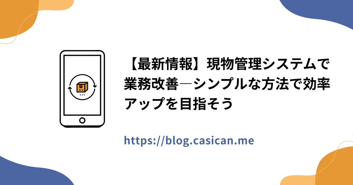 【最新情報】現物管理システムで業務改善―シンプルな方法で効率アップを目指そう