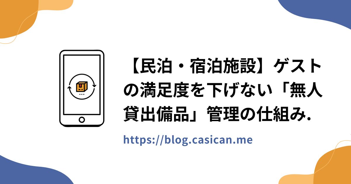 【民泊・宿泊施設】ゲストの満足度を下げない「無人貸出備品」管理の仕組み.