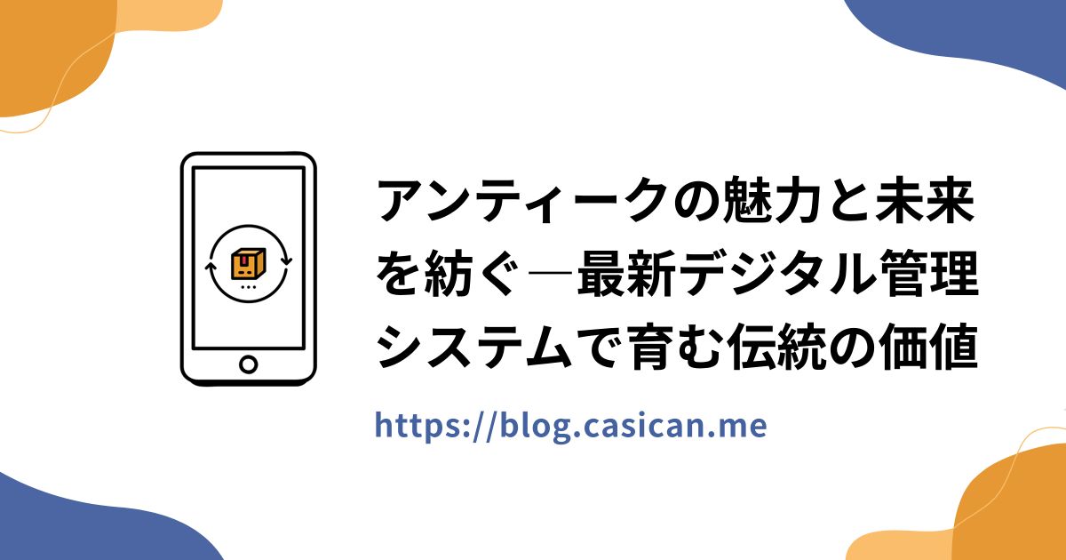アンティークの魅力と未来を紡ぐ―最新デジタル管理システムで育む伝統の価値