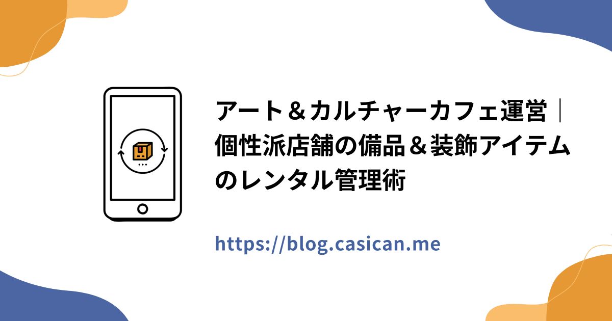 アート＆カルチャーカフェ運営｜個性派店舗の備品＆装飾アイテムのレンタル管理術