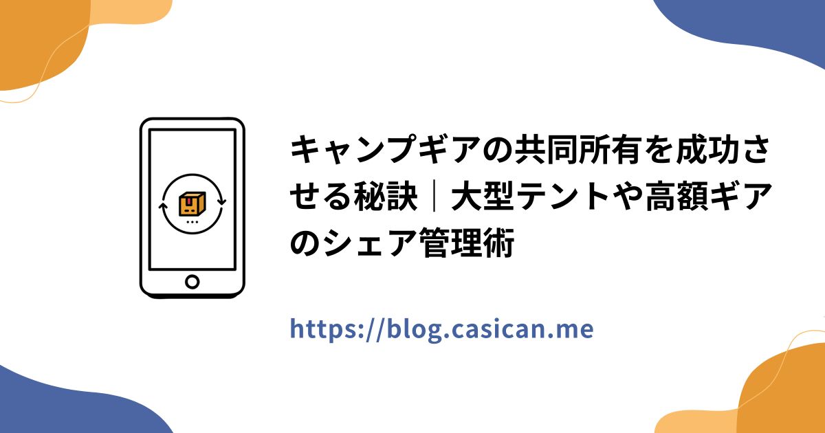 キャンプギアの共同所有を成功させる秘訣｜大型テントや高額ギアのシェア管理術