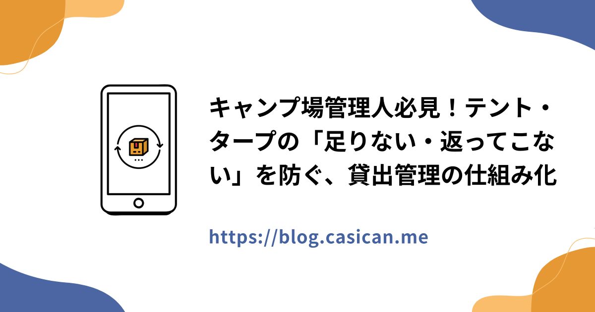 キャンプ場管理人必見！テント・タープの「足りない・返ってこない」を防ぐ、貸出管理の仕組み化
