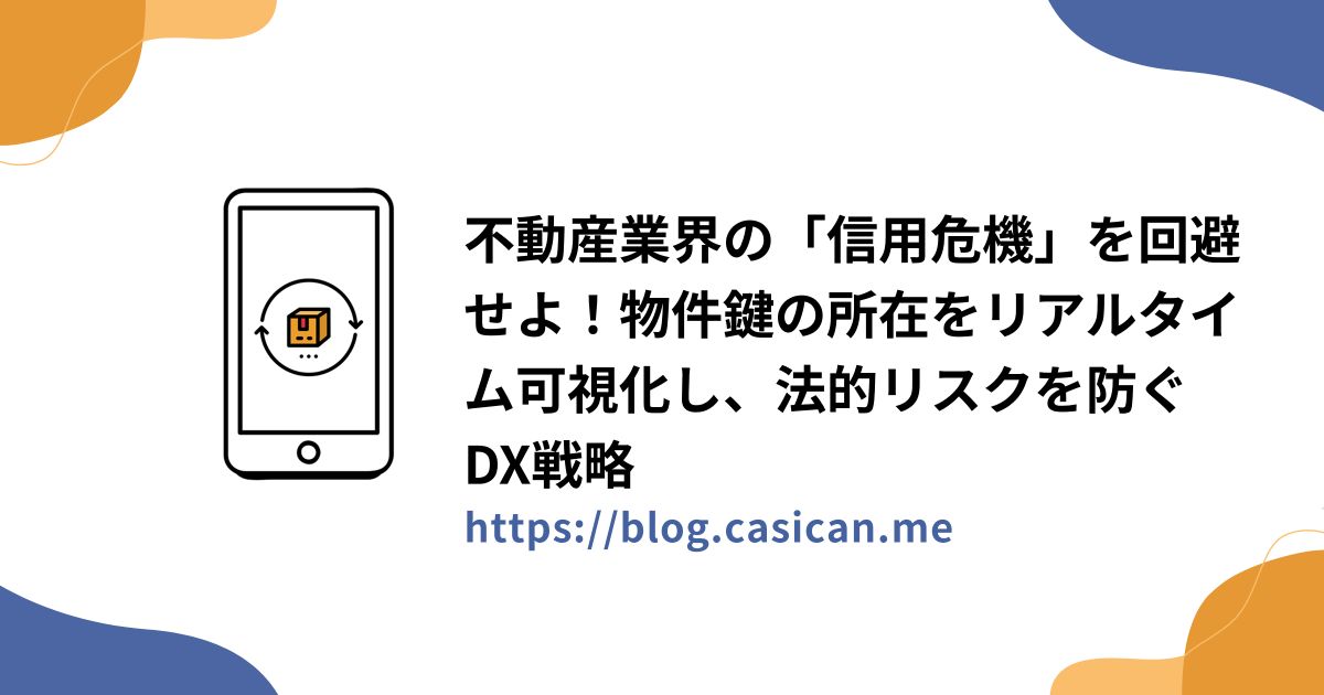 不動産業界の「信用危機」を回避せよ！物件鍵の所在をリアルタイム可視化し、法的リスクを防ぐDX戦略