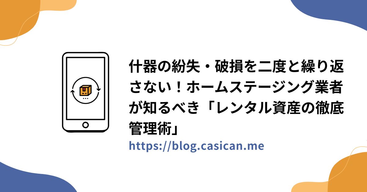 什器の紛失・破損を二度と繰り返さない！ホームステージング業者が知るべき「レンタル資産の徹底管理術」
