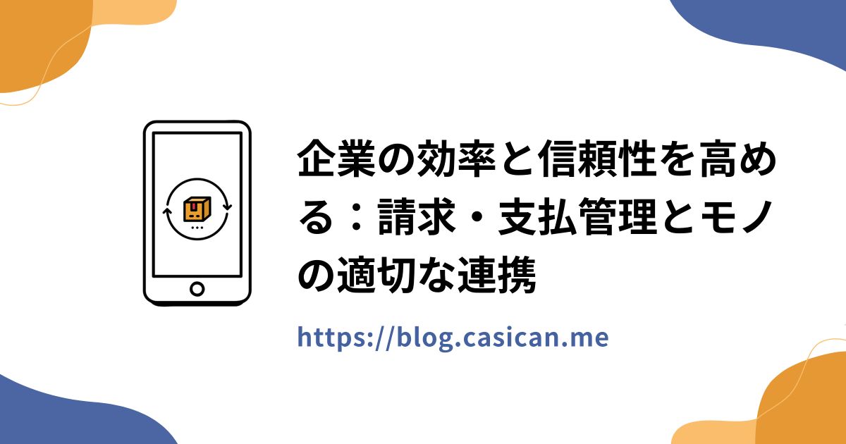 企業の効率と信頼性を高める：請求・支払管理とモノの適切な連携