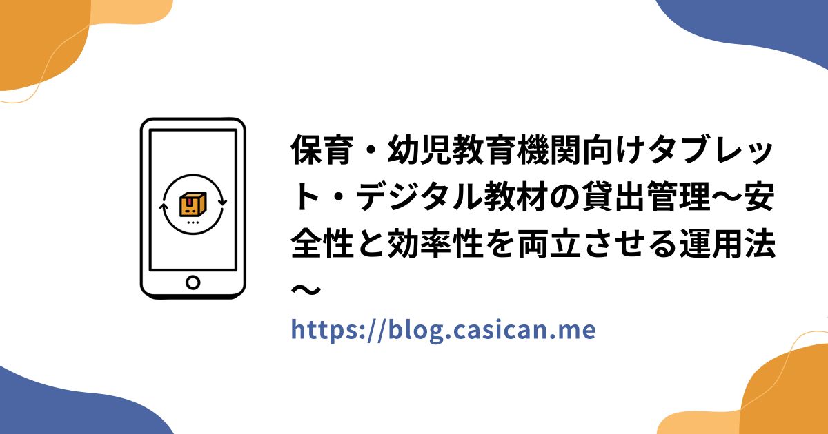 保育・幼児教育機関向けタブレット・デジタル教材の貸出管理～安全性と効率性を両立させる運用法～