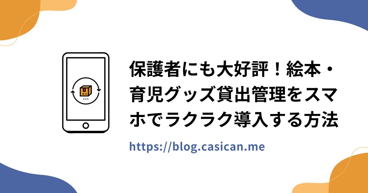 保護者にも大好評！絵本・育児グッズ貸出管理をスマホでラクラク導入する方法