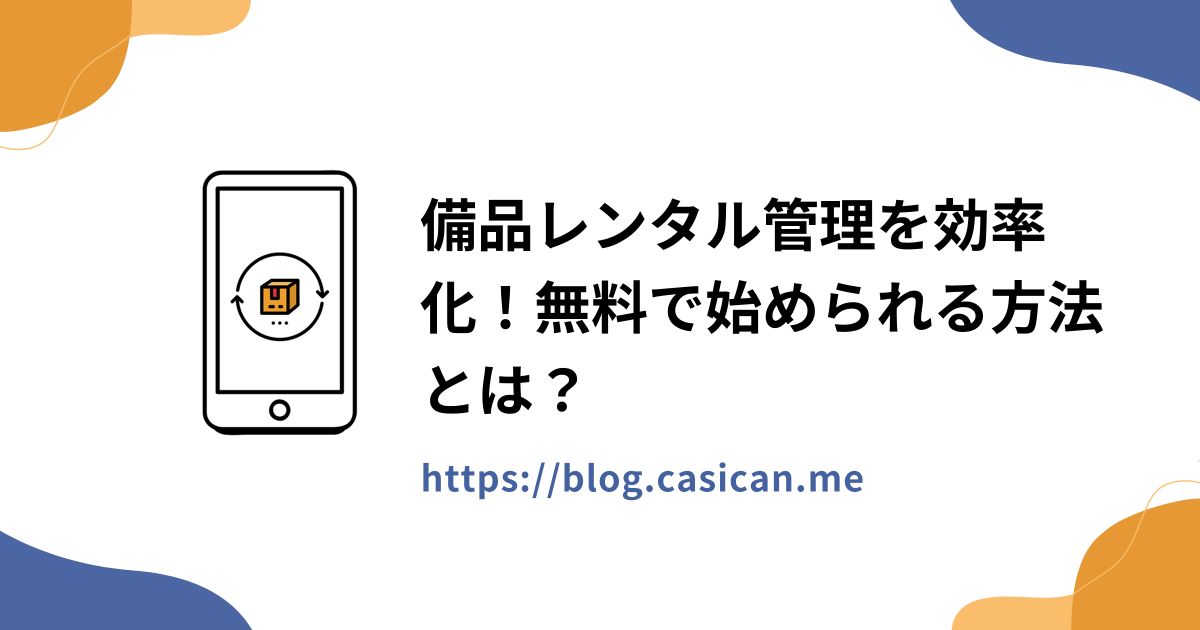 備品レンタル管理を効率化！無料で始められる方法とは？