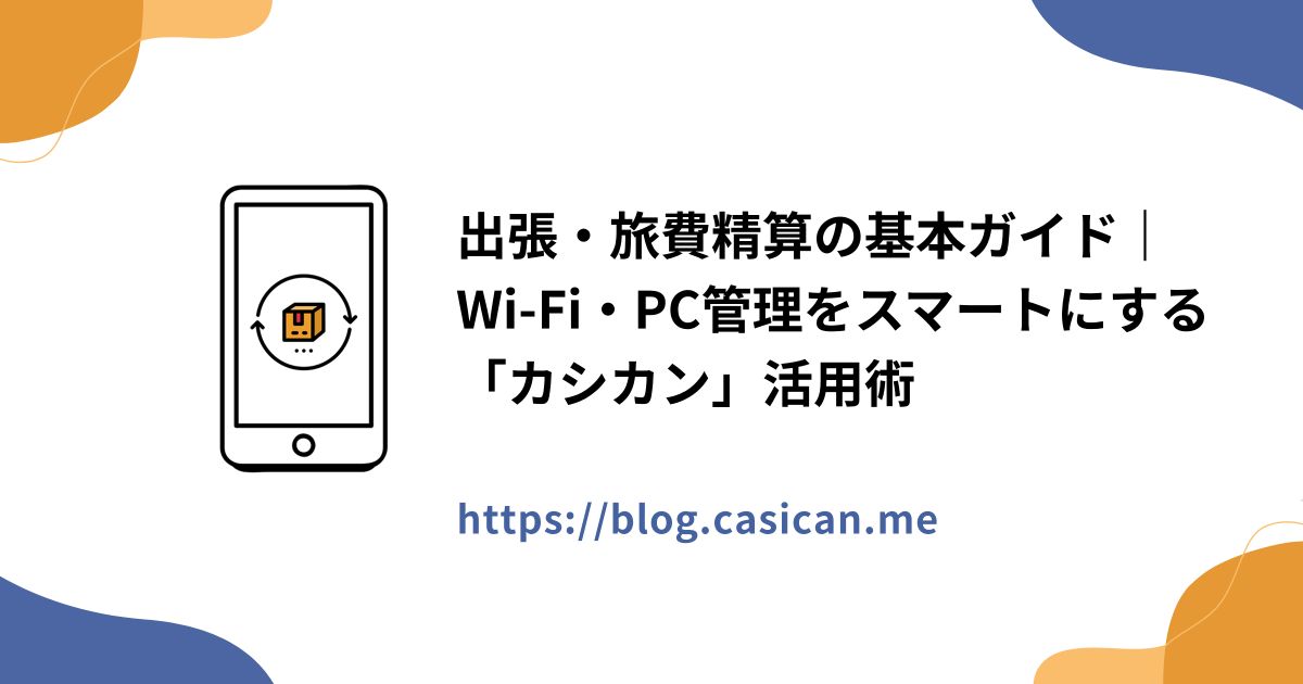 出張・旅費精算の基本ガイド｜Wi-Fi・PC管理をスマートにする「カシカン」活用術