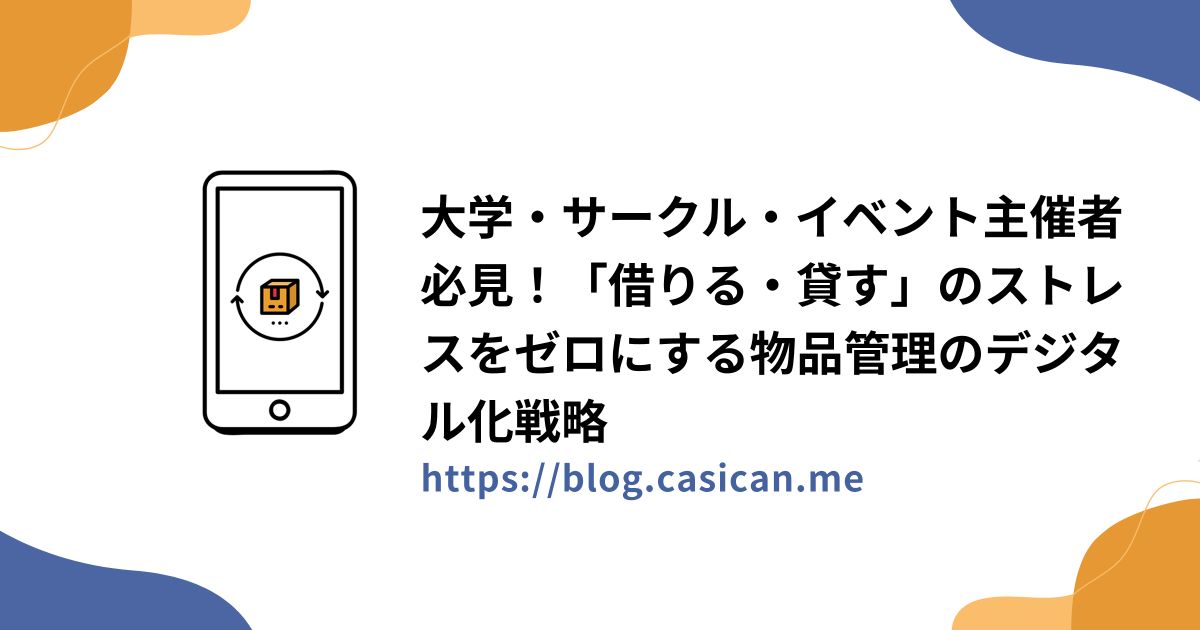 大学・サークル・イベント主催者必見！「借りる・貸す」のストレスをゼロにする物品管理のデジタル化戦略