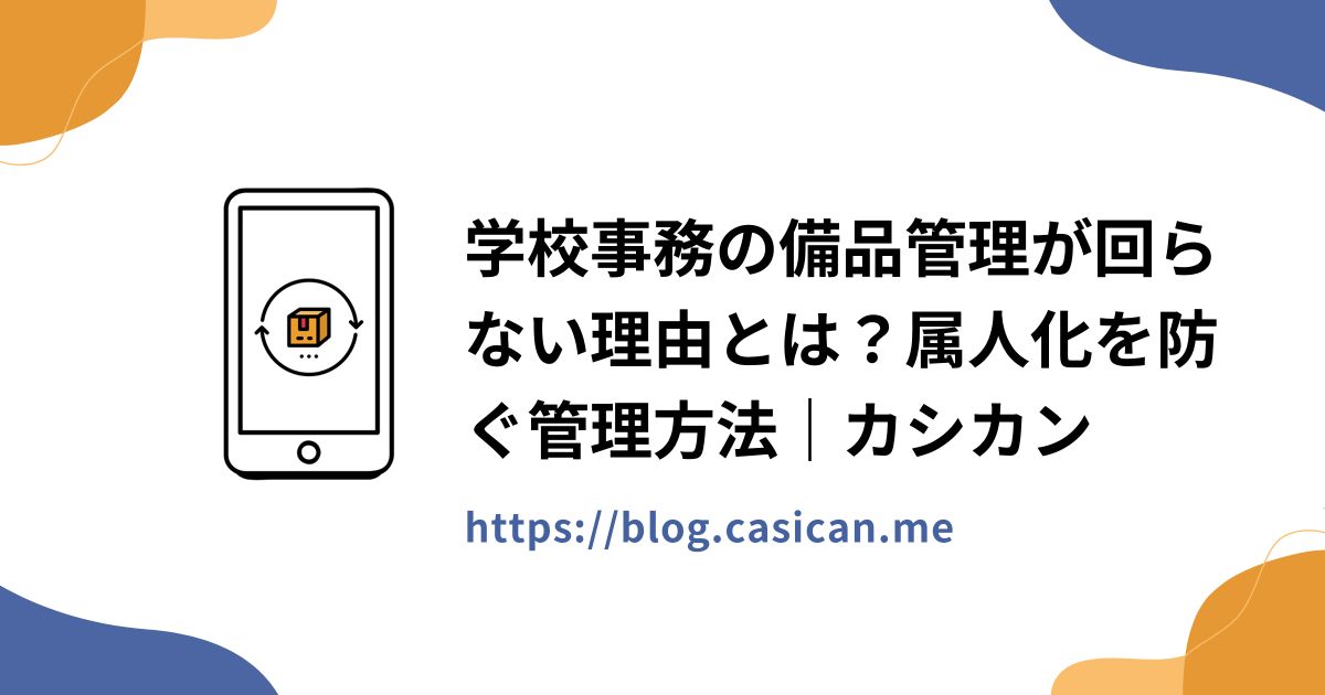 学校事務の備品管理が回らない理由とは？属人化を防ぐ管理方法｜カシカン