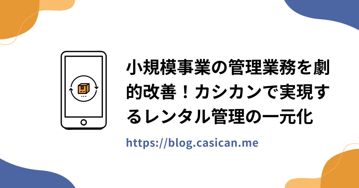 小規模事業の管理業務を劇的改善！カシカンで実現するレンタル管理の一元化