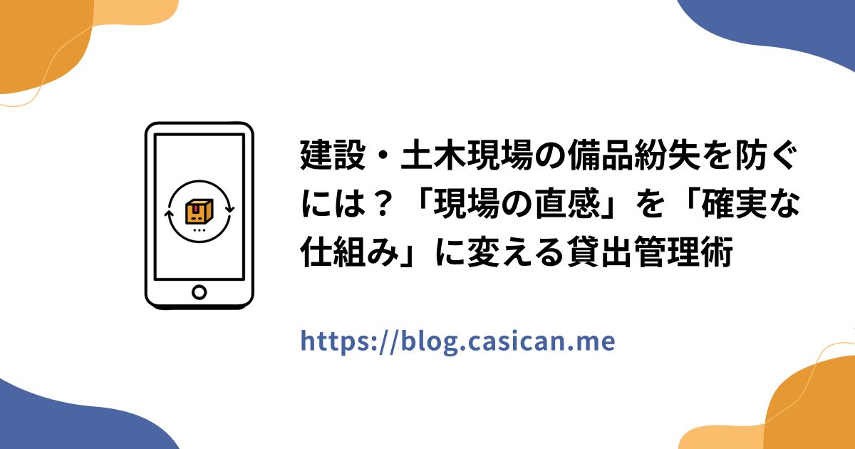 建設・土木現場の備品紛失を防ぐには？「現場の直感」を「確実な仕組み」に変える貸出管理術
