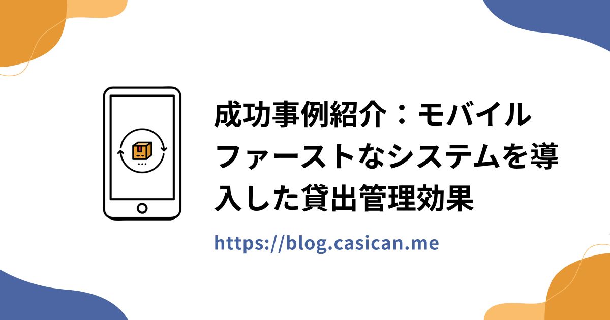 成功事例紹介：モバイルファーストなシステムを導入した貸出管理効果