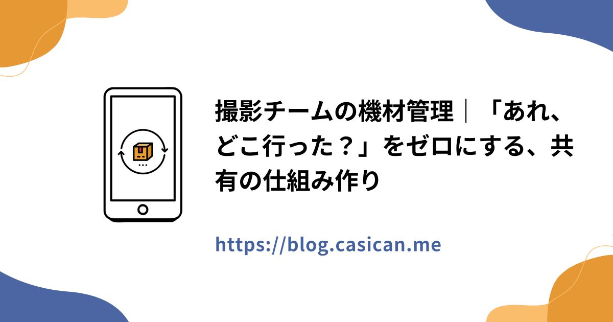 撮影チームの機材管理｜「あれ、どこ行った？」をゼロにする、共有の仕組み作り