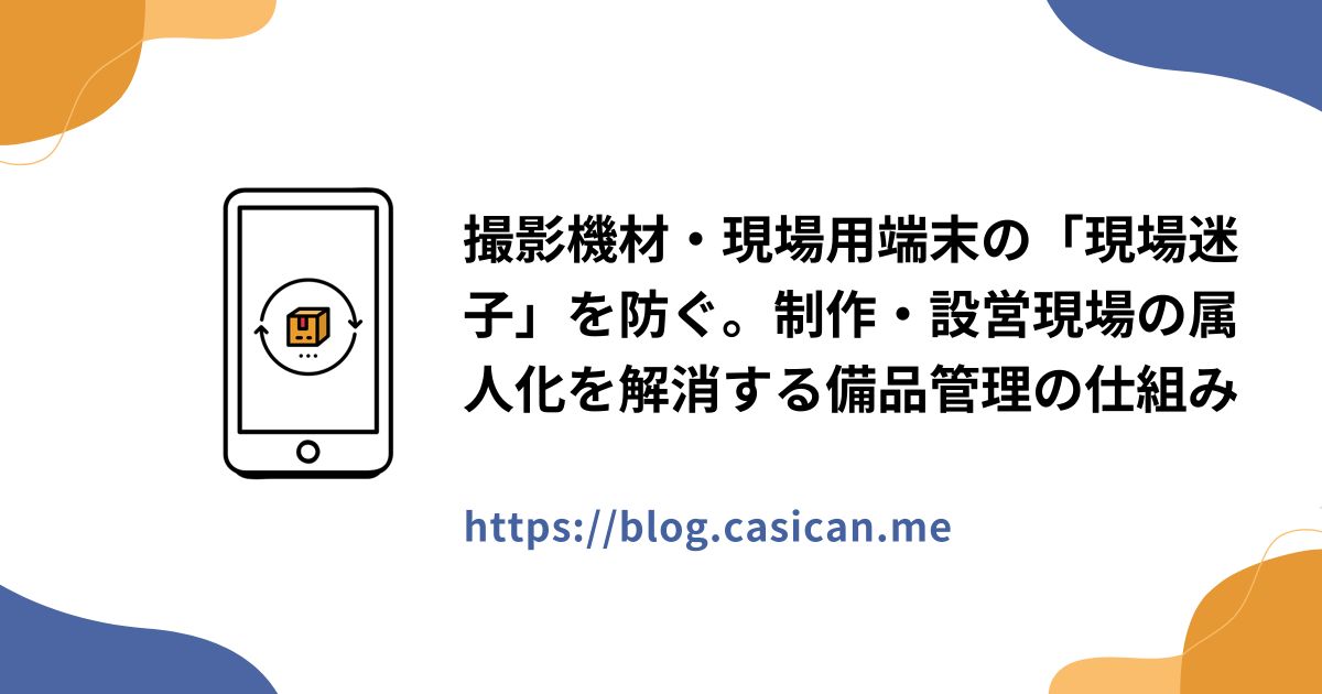 撮影機材・現場用端末の「現場迷子」を防ぐ。制作・設営現場の属人化を解消する備品管理の仕組み