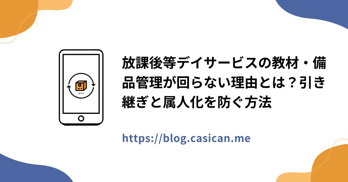 放課後等デイサービスの教材・備品管理が回らない理由とは？引き継ぎと属人化を防ぐ方法