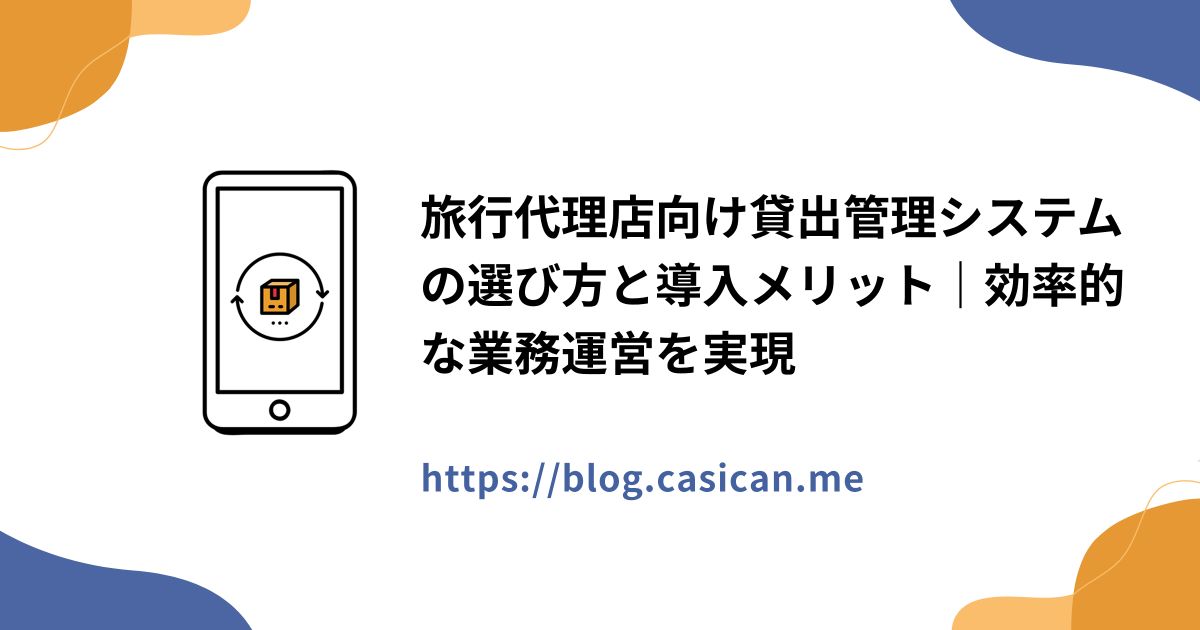 旅行代理店向け貸出管理システムの選び方と導入メリット｜効率的な業務運営を実現