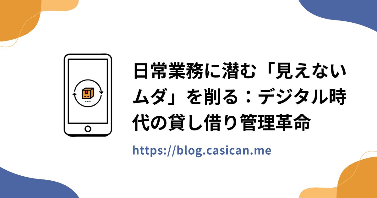 日常業務に潜む「見えないムダ」を削る：デジタル時代の貸し借り管理革命