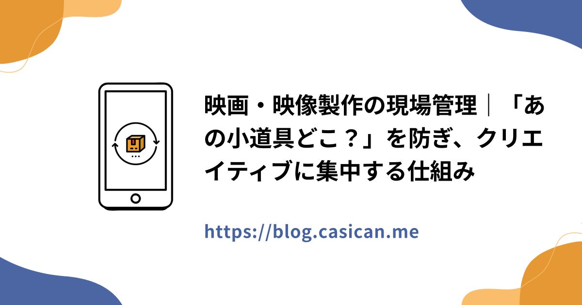 映画・映像製作の現場管理｜「あの小道具どこ？」を防ぎ、クリエイティブに集中する仕組み