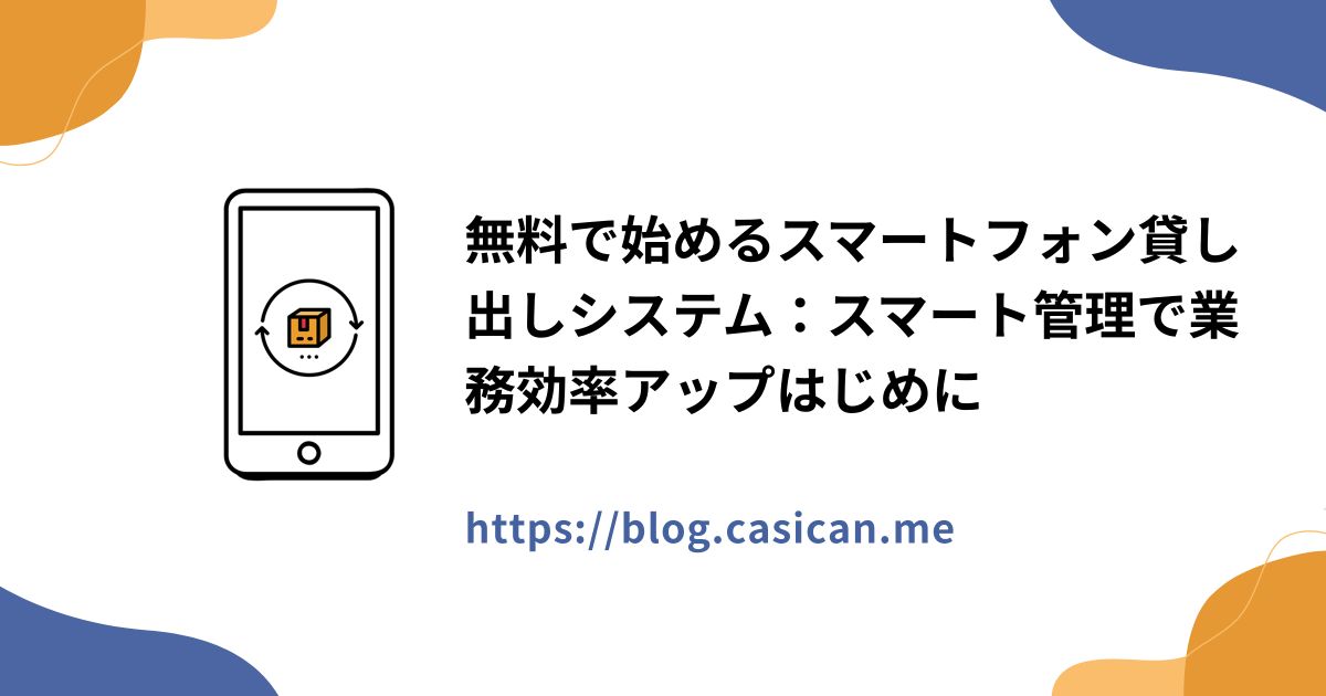 無料で始めるスマートフォン貸し出しシステム：スマート管理で業務効率アップはじめに