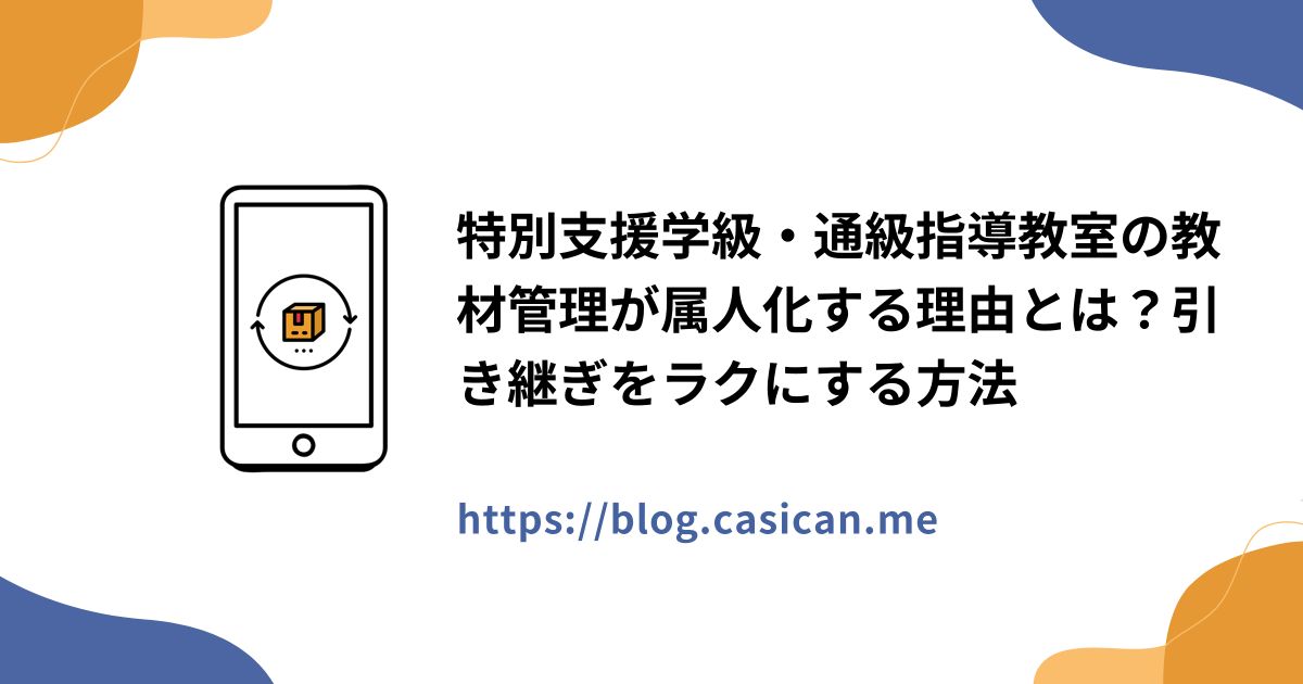 特別支援学級・通級指導教室の教材管理が属人化する理由とは？引き継ぎをラクにする方法
