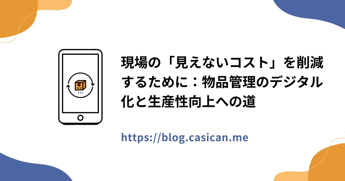現場の「見えないコスト」を削減するために：物品管理のデジタル化と生産性向上への道