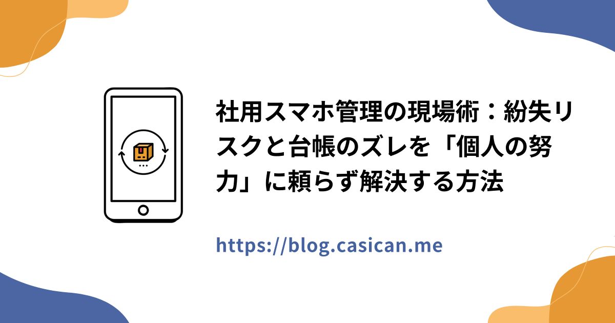 社用スマホ管理の現場術：紛失リスクと台帳のズレを「個人の努力」に頼らず解決する方法