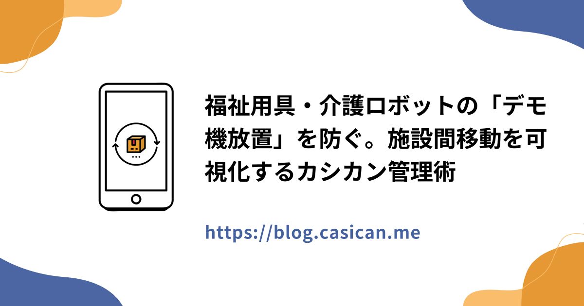 福祉用具・介護ロボットの「デモ機放置」を防ぐ。施設間移動を可視化するカシカン管理術