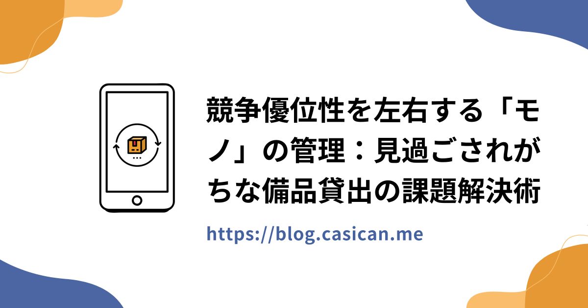 競争優位性を左右する「モノ」の管理：見過ごされがちな備品貸出の課題解決術